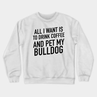 All I want is to drink coffee and pet my bulldog Crewneck Sweatshirt